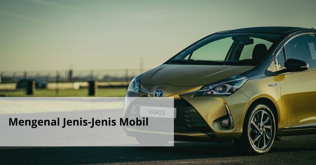 Mengenal Jenis Jenis Mobil