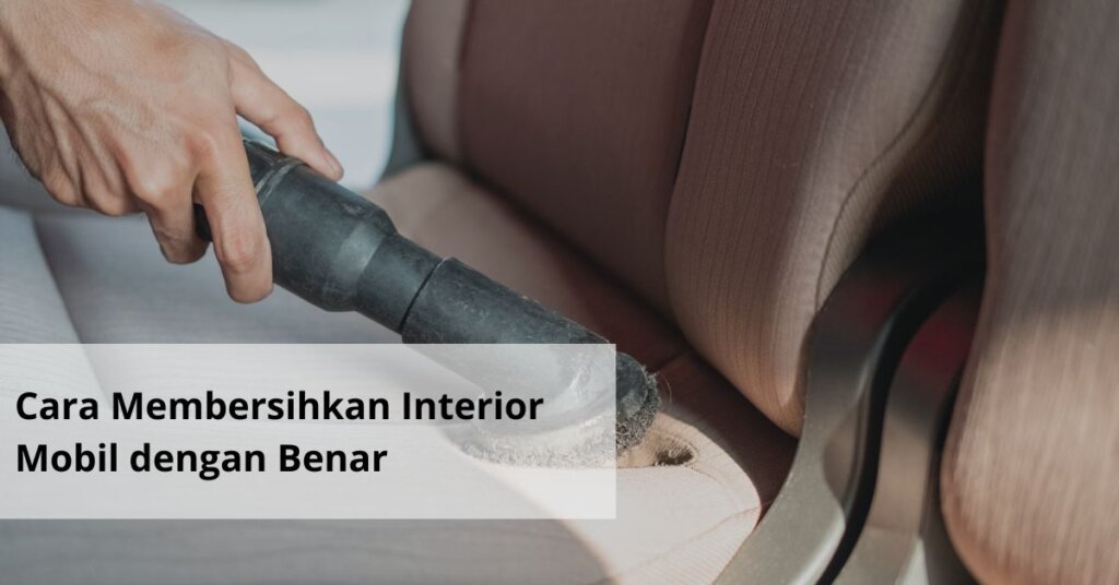 Cara Membersihkan Interior Mobil dengan Benar