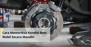 Cara Memeriksa Kondisi Rem Mobil Secara Mandiri