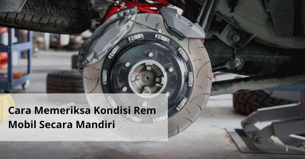 Cara Memeriksa Kondisi Rem Mobil Secara Mandiri