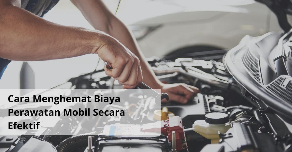 Cara Menghemat Biaya Perawatan Mobil Secara Efektif
