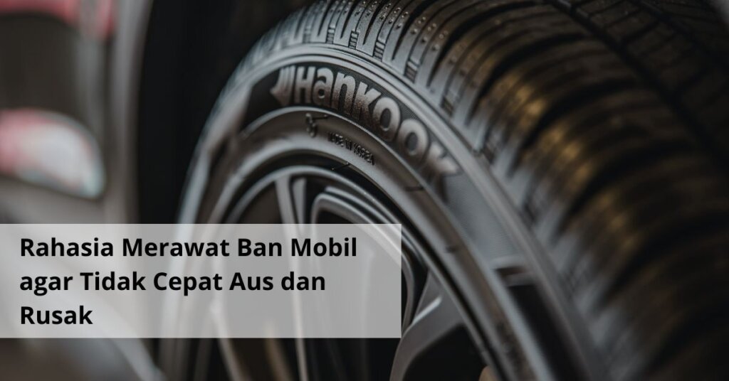 Rahasia Merawat Ban Mobil agar Tidak Cepat Aus dan Rusak (1)