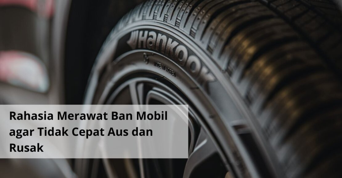 Rahasia Merawat Ban Mobil agar Tidak Cepat Aus dan Rusak (1)