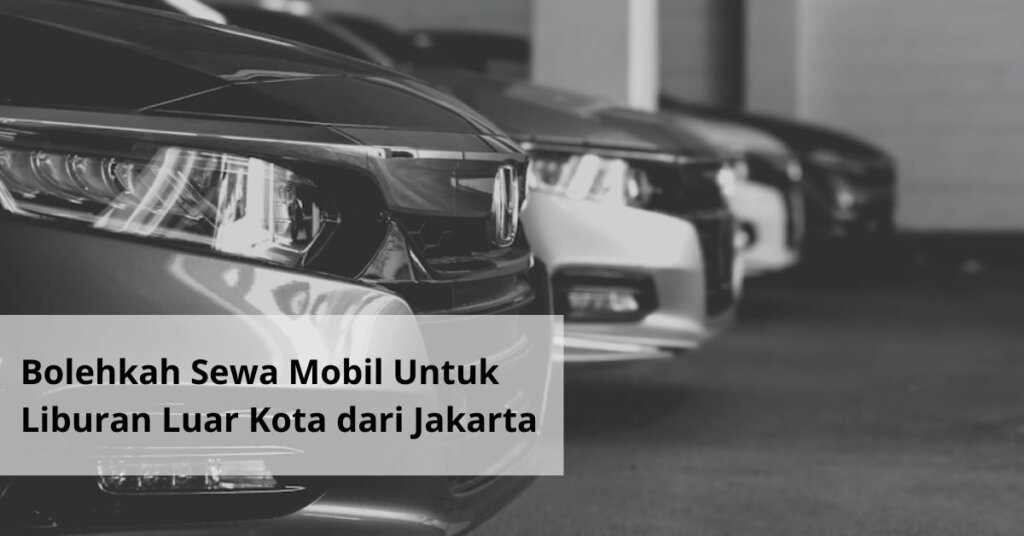 Bolehkah Sewa Mobil Untuk Liburan Luar Kota dari Jakarta