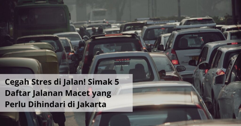 Cegah Stres di Jalan! Simak 5 Daftar Jalanan Macet yang Perlu Dihindari di Jakarta