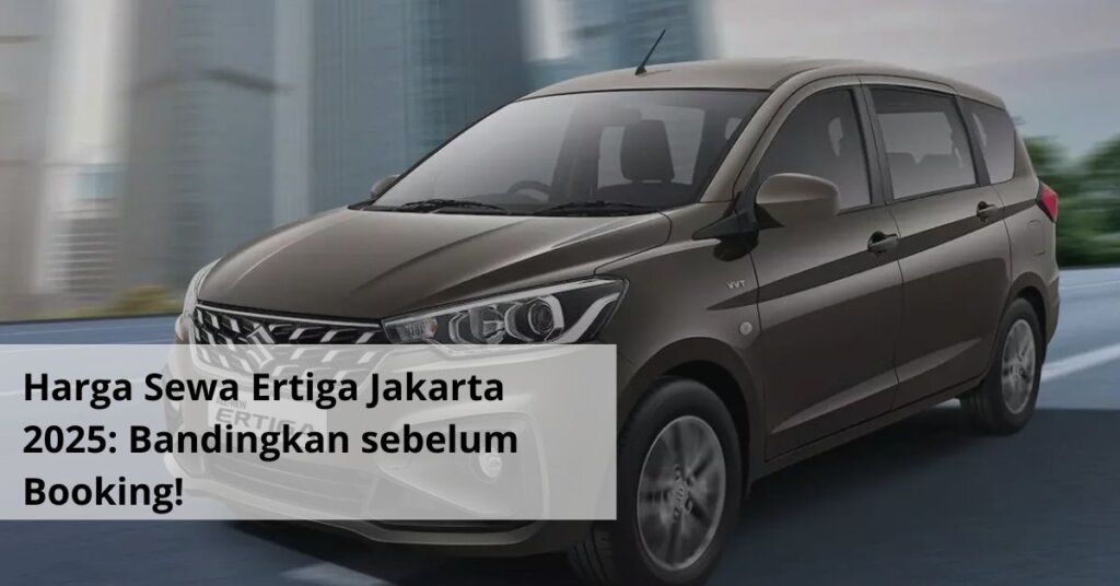 Harga Sewa Ertiga Jakarta 2025 Bandingkan sebelum Booking!