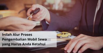 Inilah Alur Proses Pengembalian Mobil Sewa yang Harus Anda Ketahui