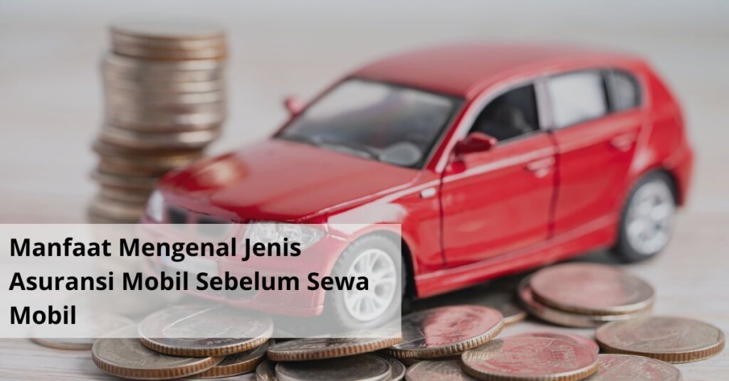 Manfaat Mengenal Jenis Asuransi Mobil Sebelum Sewa Mobil