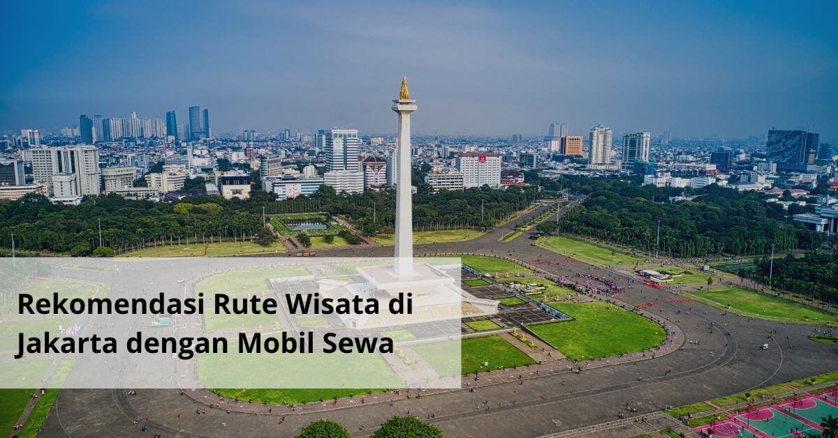 Rekomendasi Rute Wisata di Jakarta dengan Mobil Sewa