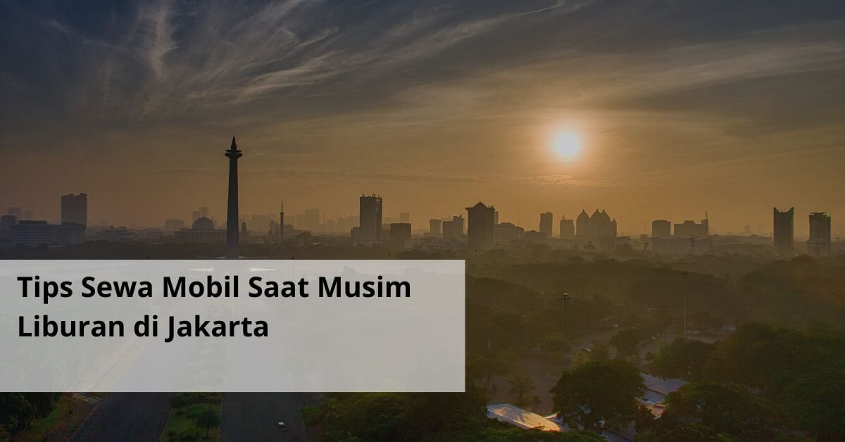 Tips Sewa Mobil Saat Musim Liburan di Jakarta