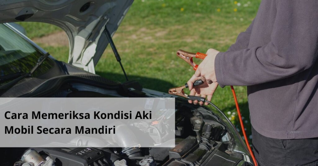 Cara Memeriksa Kondisi Aki Mobil Secara Mandiri