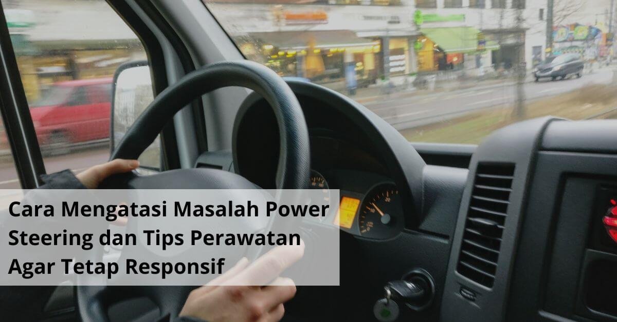 Cara Mengatasi Masalah Power Steering dan Tips Perawatan Agar Tetap Responsif