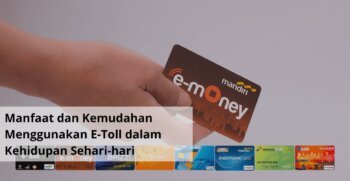 Manfaat dan Kemudahan Menggunakan E Toll dalam Kehidupan Sehari hari