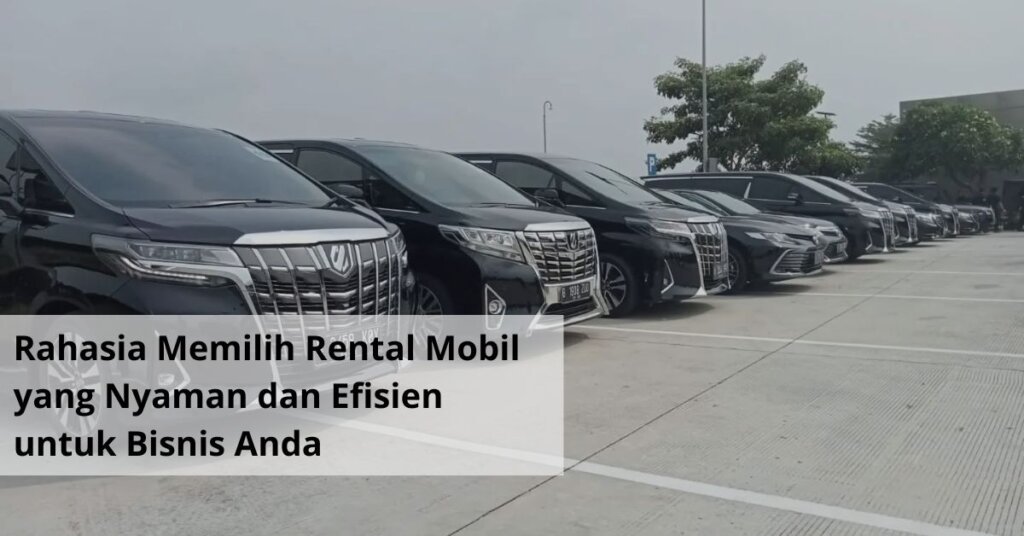 Rahasia Memilih Rental Mobil yang Nyaman dan Efisien untuk Bisnis Anda