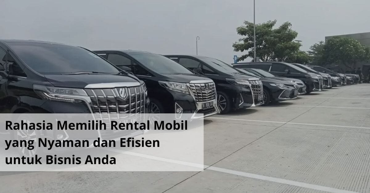 Rahasia Memilih Rental Mobil yang Nyaman dan Efisien untuk Bisnis Anda