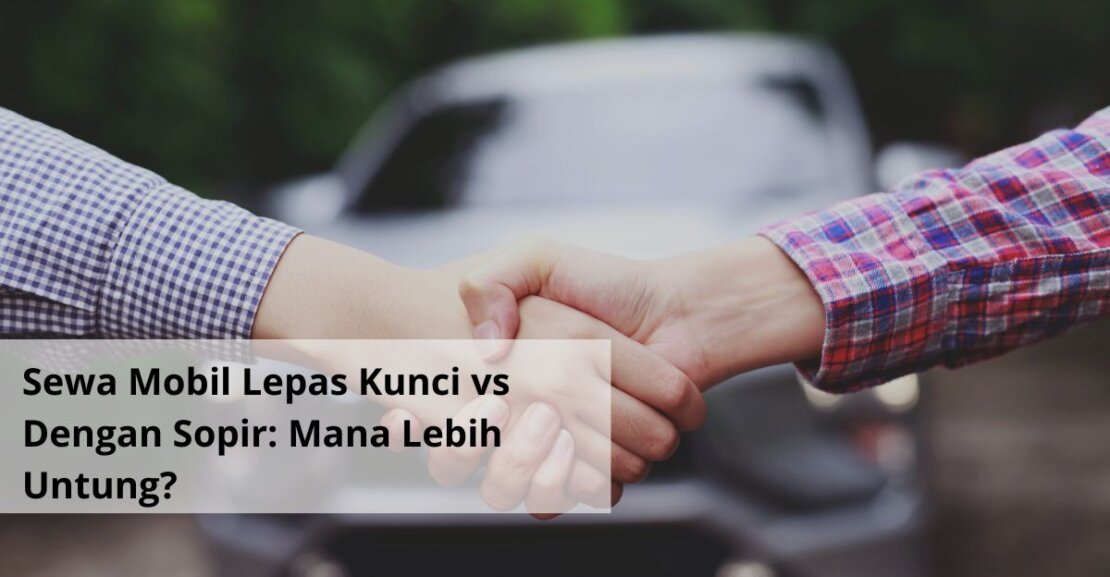 Sewa Mobil Lepas Kunci vs Dengan Sopir Mana Lebih Untung