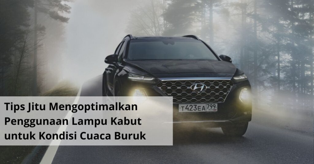 Tips Jitu Mengoptimalkan Penggunaan Lampu Kabut untuk Kondisi Cuaca Buruk