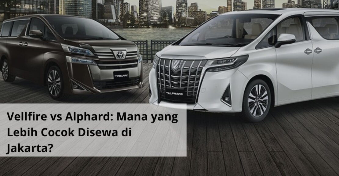 Vellfire vs Alphard Mana yang Lebih Cocok Disewa di Jakarta