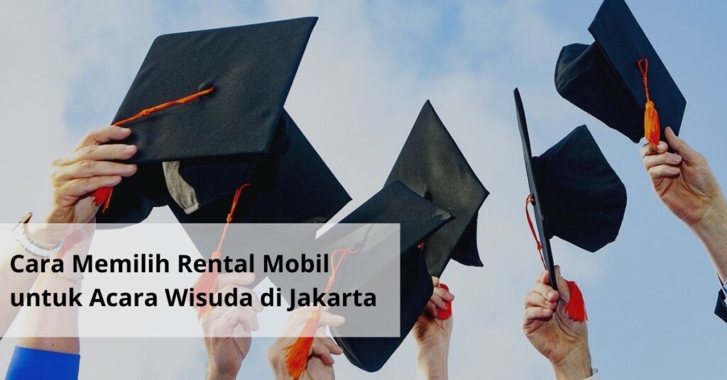 Cara Memilih Rental Mobil untuk Acara Wisuda di Jakarta