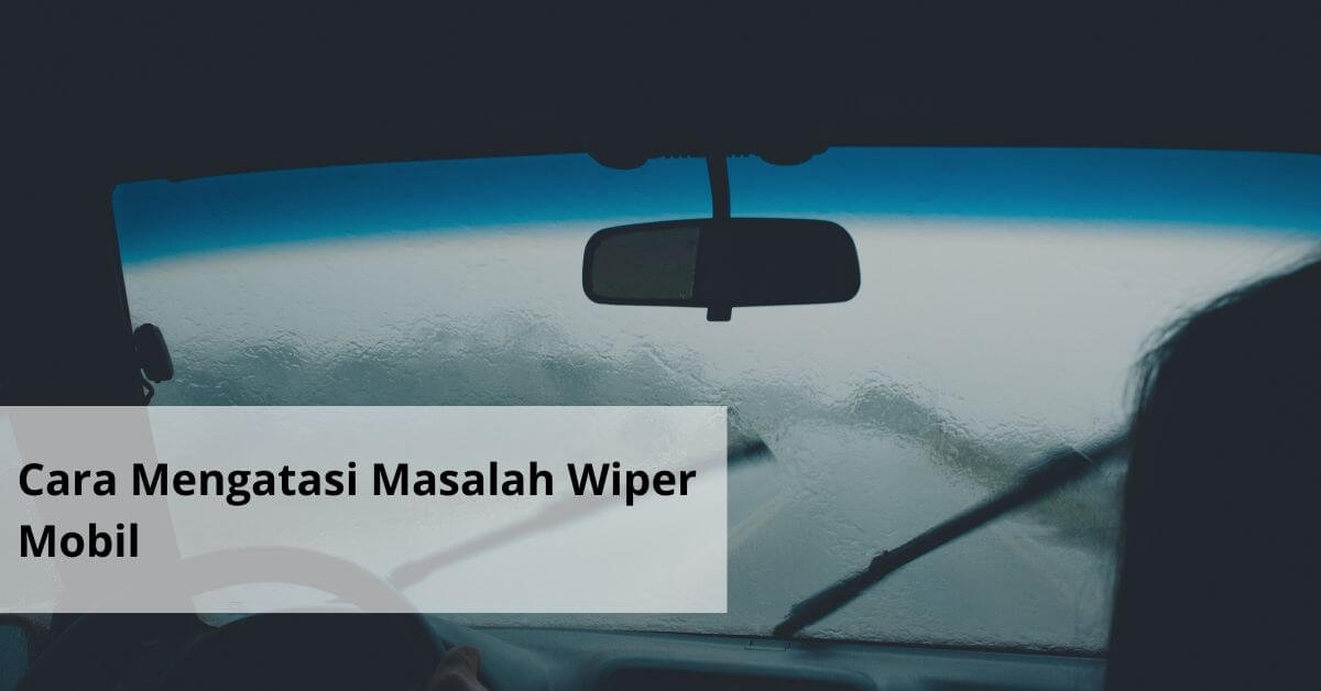 Cara Mengatasi Masalah Wiper Mobil