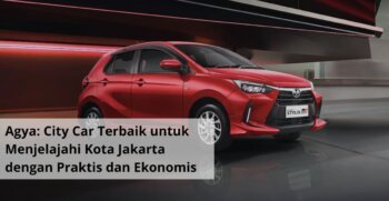 Agya City Car Terbaik untuk Menjelajahi Kota Jakarta dengan Praktis dan Ekonomis