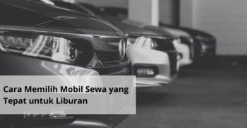 Cara Memilih Mobil Sewa yang Tepat untuk Liburan