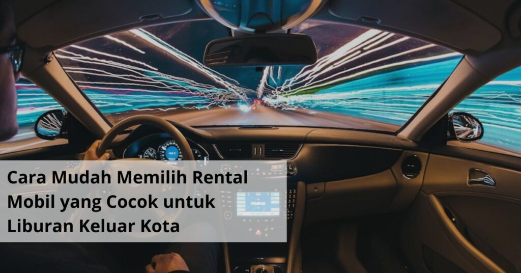 Cara Mudah Memilih Rental Mobil yang Cocok untuk Liburan Keluar Kota (1)