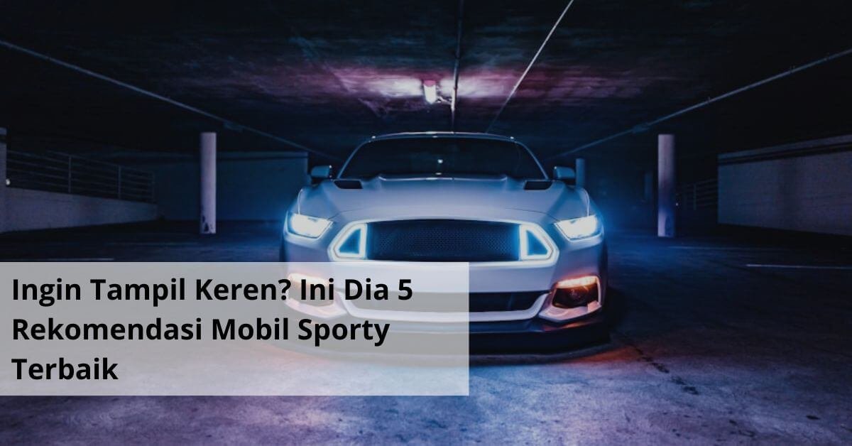 Ingin Tampil Keren Ini Dia 5 Rekomendasi Mobil Sporty Terbaik