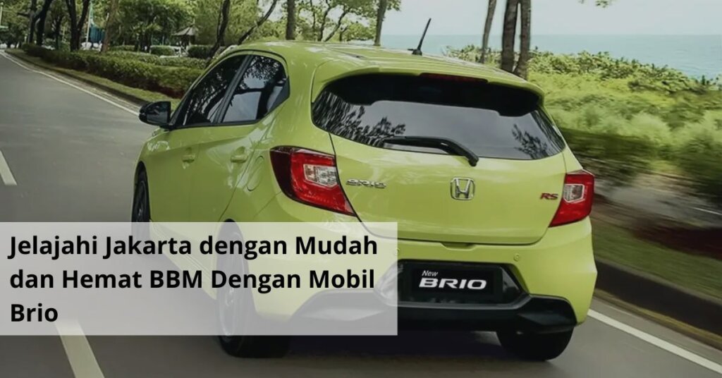 Jelajahi Jakarta dengan Mudah dan Hemat BBM Dengan Mobil Brio