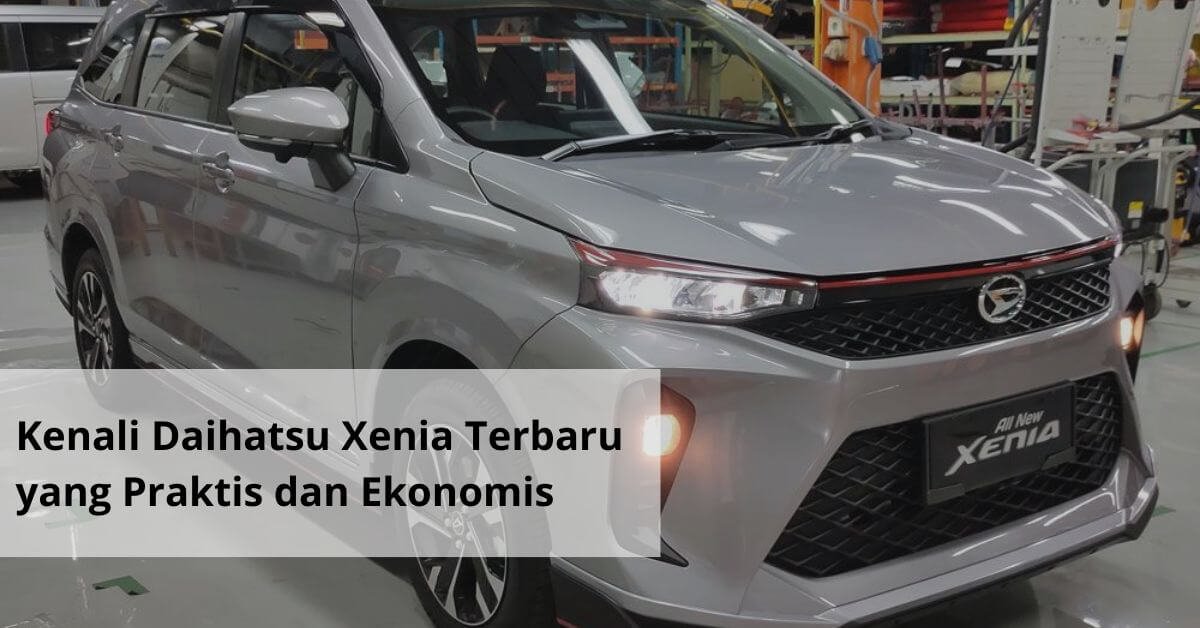 Kenali Daihatsu Xenia Terbaru yang Praktis dan Ekonomis