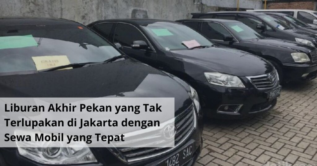 Liburan Akhir Pekan yang Tak Terlupakan di Jakarta dengan Sewa Mobil yang Tepat