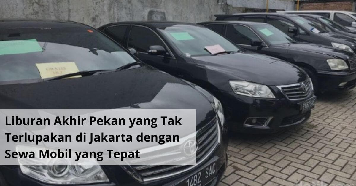 Liburan Akhir Pekan yang Tak Terlupakan di Jakarta dengan Sewa Mobil yang Tepat