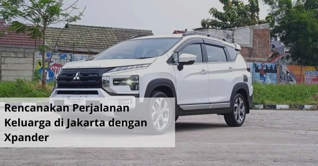 Rencanakan Perjalanan Keluarga di Jakarta dengan Xpander