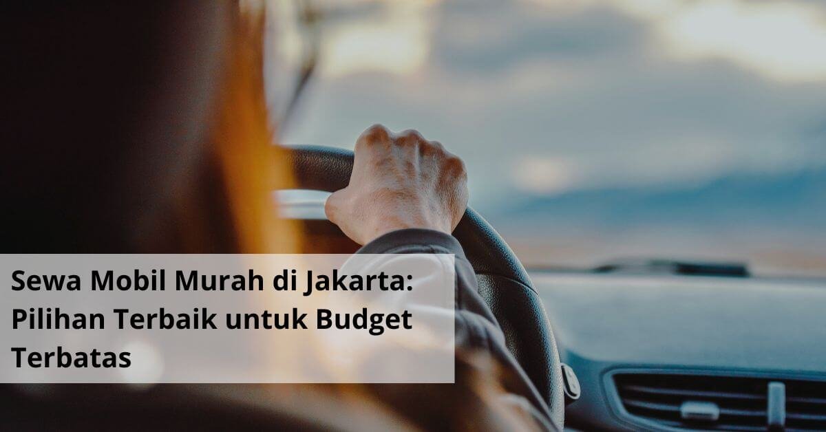 Sewa Mobil Murah di Jakarta Pilihan Terbaik untuk Budget Terbatas