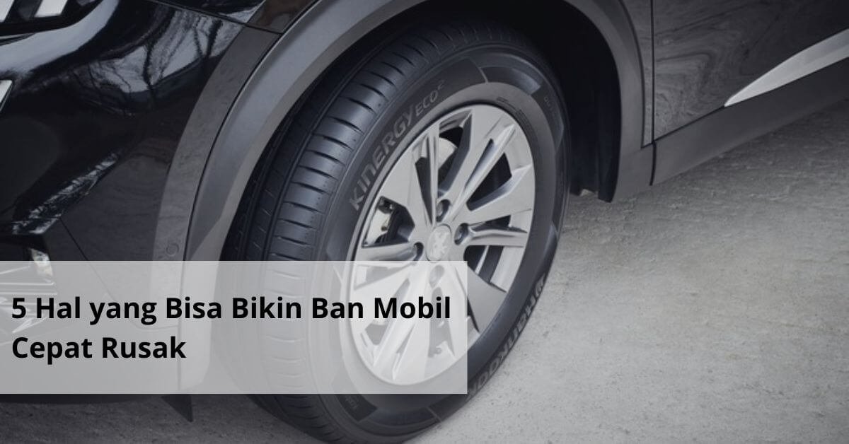 5 Hal yang Bisa Bikin Ban Mobil Cepat Rusak