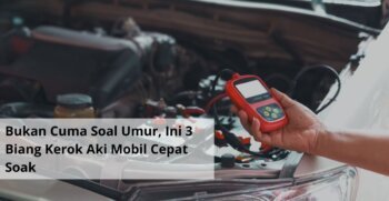 Bukan Cuma Soal Umur, Ini 3 Biang Kerok Aki Mobil Cepat Soak