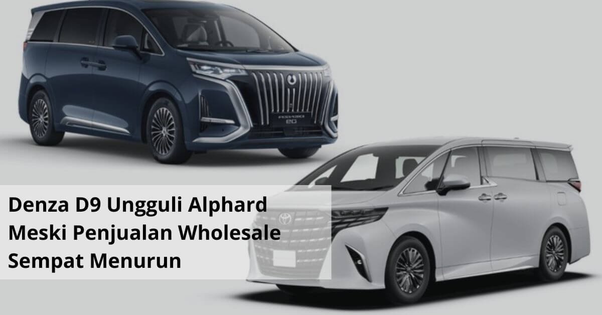 Denza D9 Ungguli Alphard Meski Penjualan Wholesale Sempat Menurun