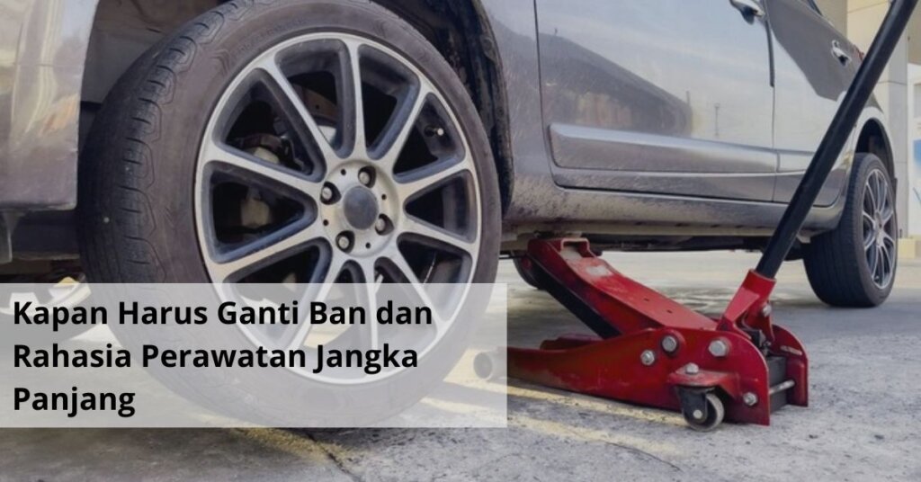 Kapan Harus Ganti Ban dan Rahasia Perawatan Jangka Panjang