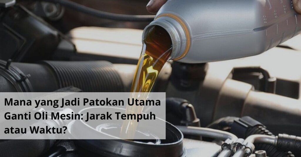 Mana yang Jadi Patokan Utama Ganti Oli Mesin Jarak Tempuh atau Waktu