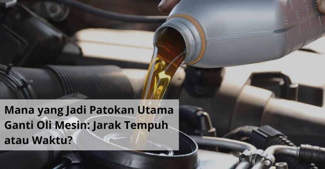 Mana yang Jadi Patokan Utama Ganti Oli Mesin Jarak Tempuh atau Waktu