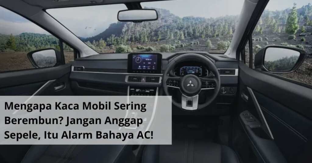 Mengapa Kaca Mobil Sering Berembun Jangan Anggap Sepele, Itu Alarm Bahaya AC!