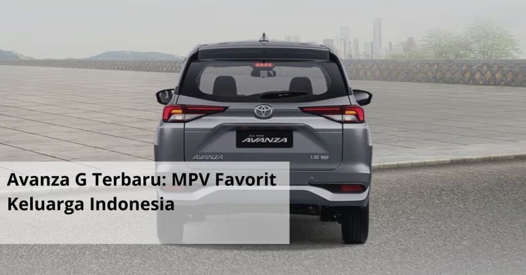 Avanza G Terbaru MPV Favorit Keluarga Indonesia