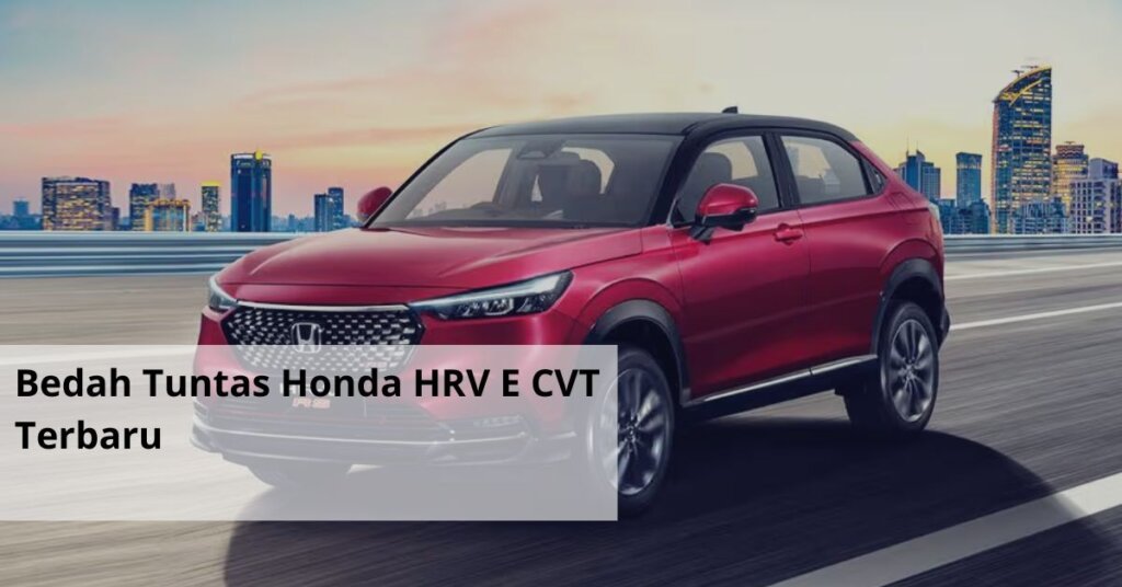 Bedah Tuntas Honda HRV E CVT Terbaru