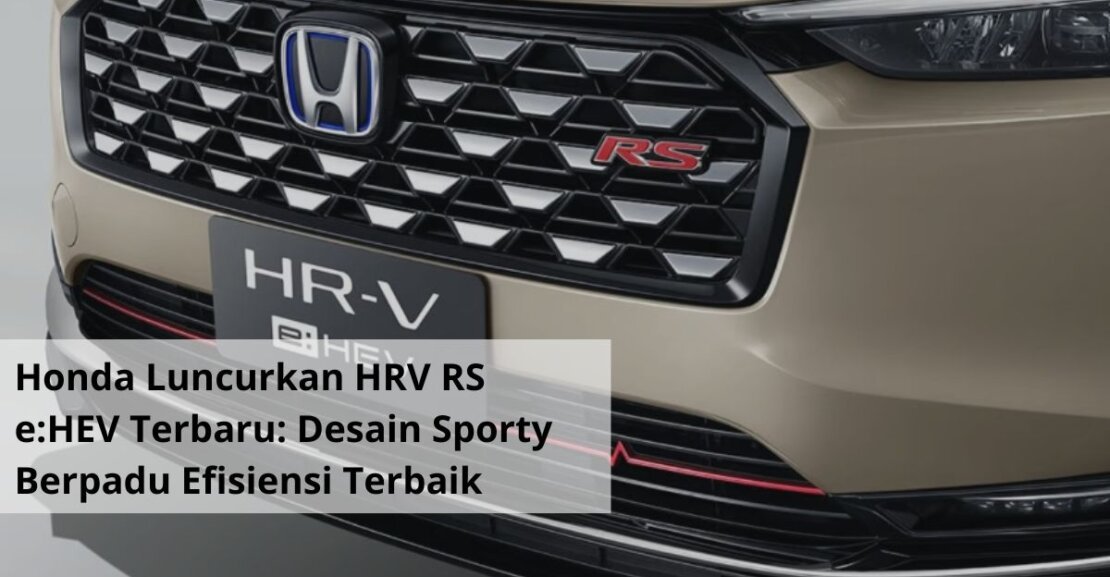 Honda Luncurkan HRV RS eHEV Terbaru Desain Sporty Berpadu Efisiensi Hybrid Terbaik