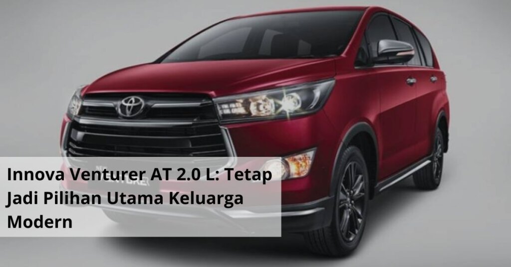 Innova Venturer AT 2.0 L Tetap Jadi Pilihan Utama Keluarga Modern, Kombinasi Gahar Mesin Bensin dan Kenyamanan Otomatis