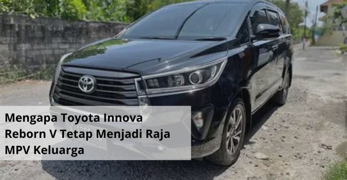 Mengapa Toyota Innova Reborn V Tetap Menjadi Raja MPV Keluarga