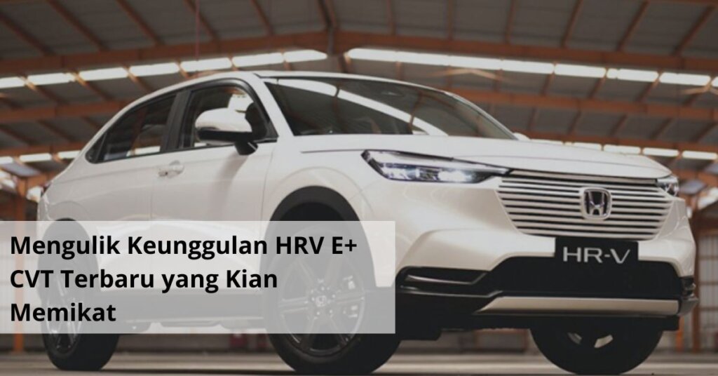 Mengulik Keunggulan HRV E+ CVT Terbaru yang Kian Memikat