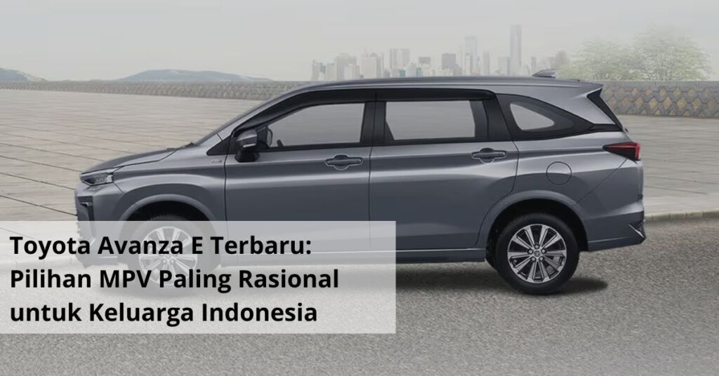 Toyota Avanza E Terbaru Mengupas Tuntas Pilihan MPV Paling Rasional untuk Keluarga Indonesia