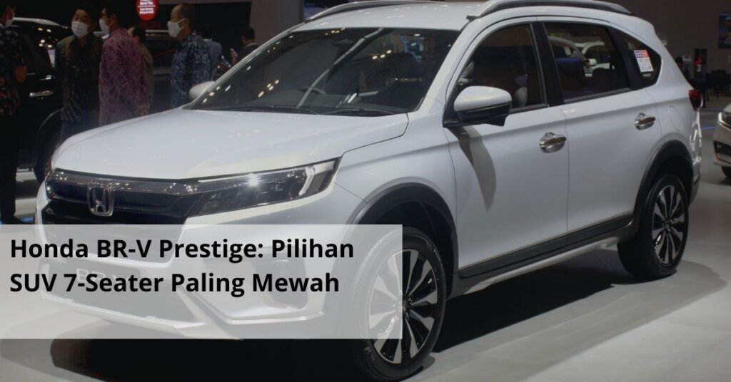 Honda BR V Prestige Pilihan SUV 7 Seater Paling Mewah
