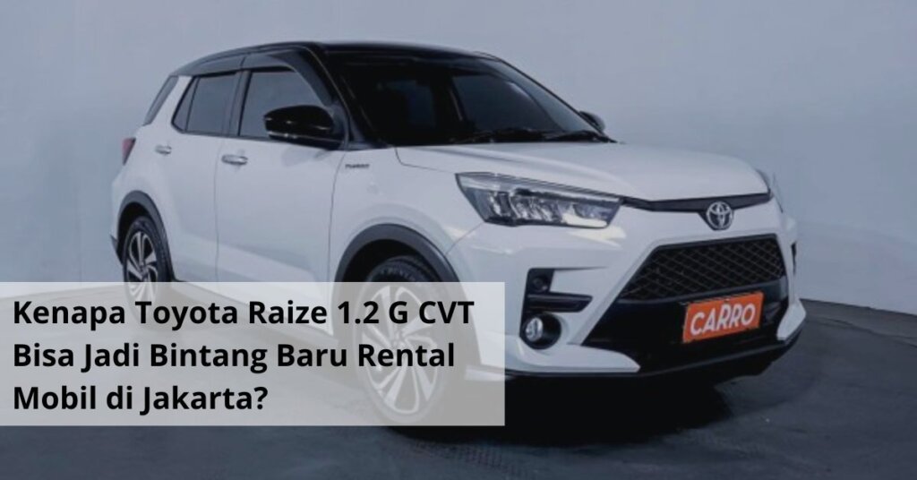 Kenapa Toyota Raize 1.2 G CVT Bisa Jadi Bintang Baru Rental Mobil di Jakarta